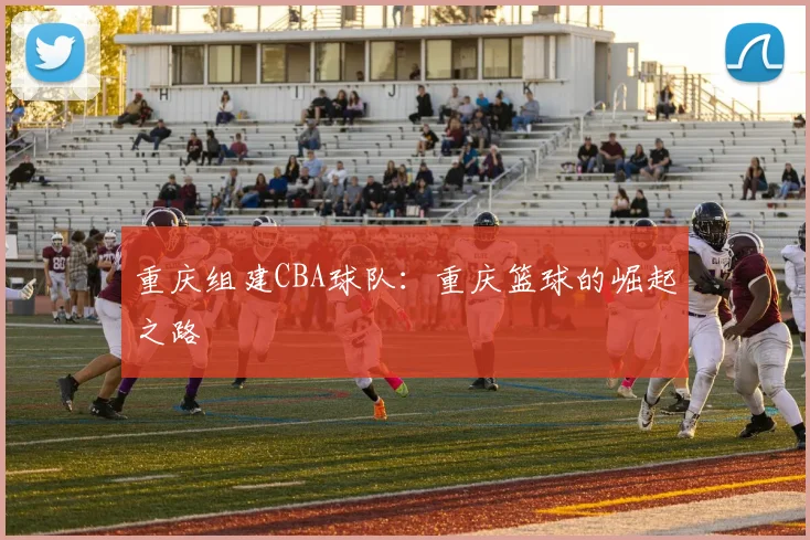 重庆组建CBA球队：重庆篮球的崛起之路